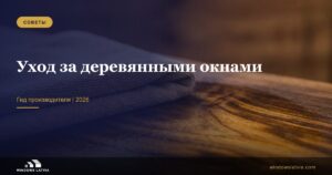 Уход за деревянными окнами: гид производителя
